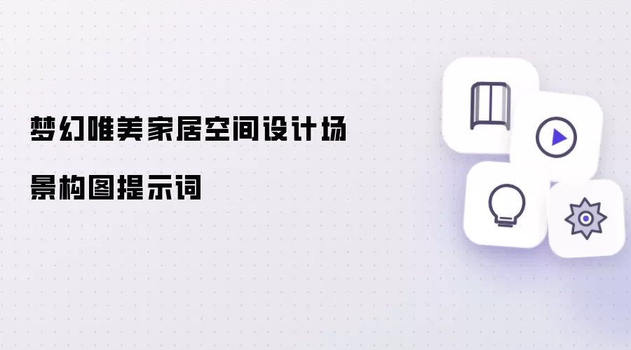 梦幻唯美家居空间设计场景构图提示词