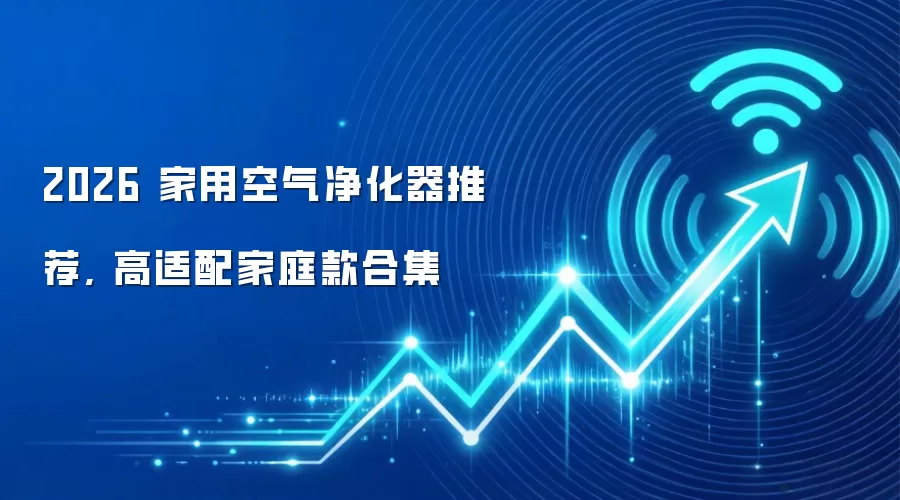 2026 家用空气净化器推荐, 高适配家庭款合集