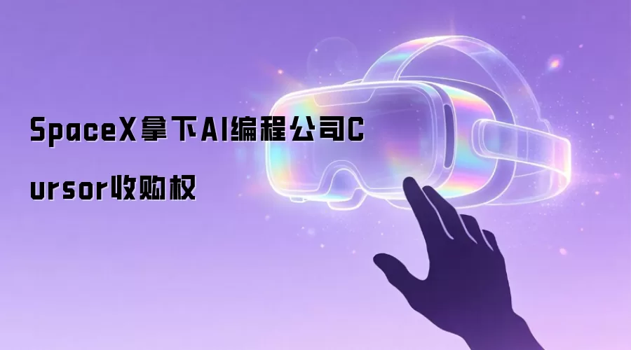 SpaceX拿下AI编程公司Cursor收购权