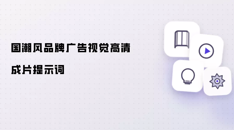 国潮风品牌广告视觉高清成片提示词