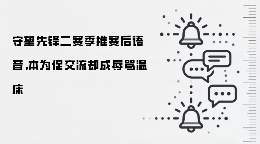 守望先锋二赛季推赛后语音，本为促交流却成辱骂温床