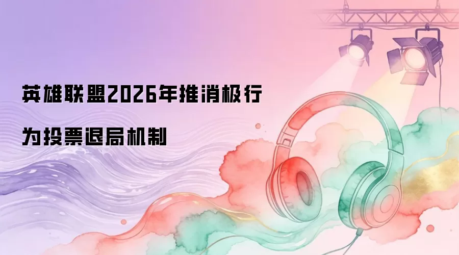 英雄联盟2026年推消极行为投票退局机制