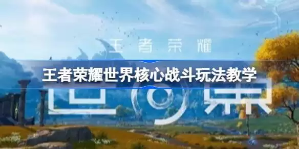 王者荣耀世界核心战斗怎么玩 王者荣耀世界核心战斗玩法教学