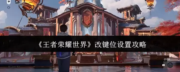 《王者荣耀世界》改键位设置攻略