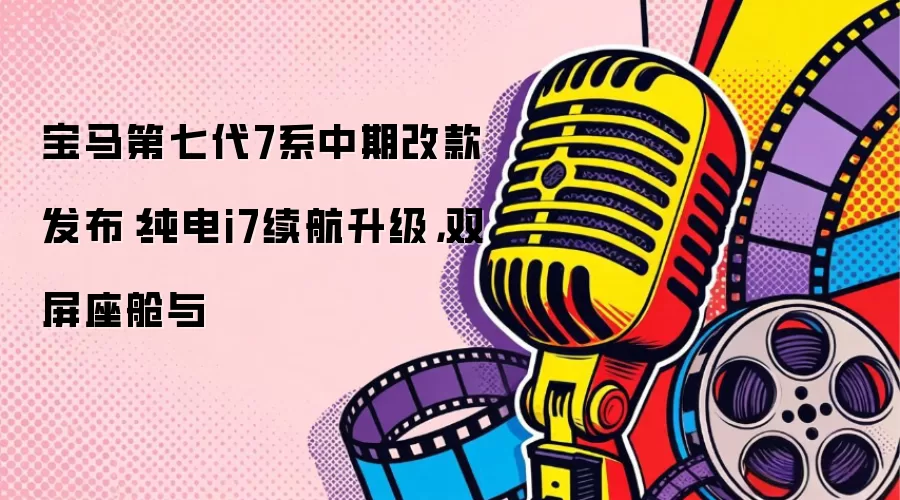 宝马第七代7系中期改款发布：纯电i7续航升级，双屏座舱与