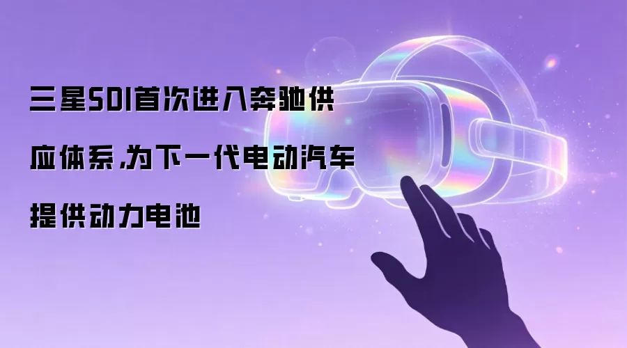 三星SDI首次进入奔驰供应体系，为下一代电动汽车提供动力电池