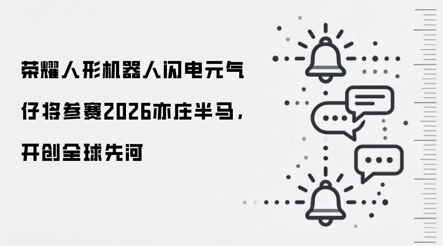 荣耀人形机器人闪电元气仔将参赛2026亦庄半马，开创全球先河
