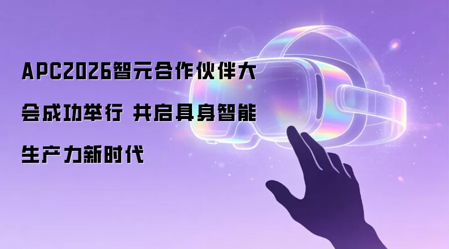 APC2026智元合作伙伴大会成功举行 共启具身智能生产力新时代