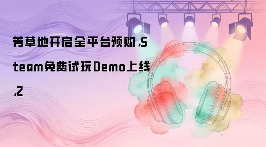 芳草地开启全平台预购，Steam免费试玩Demo上线，2