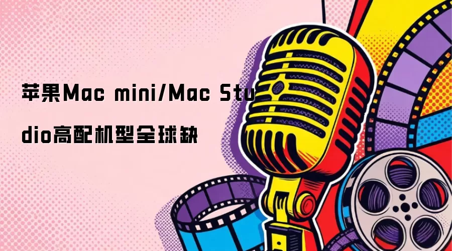苹果Mac mini/Mac Studio高配机型全球缺