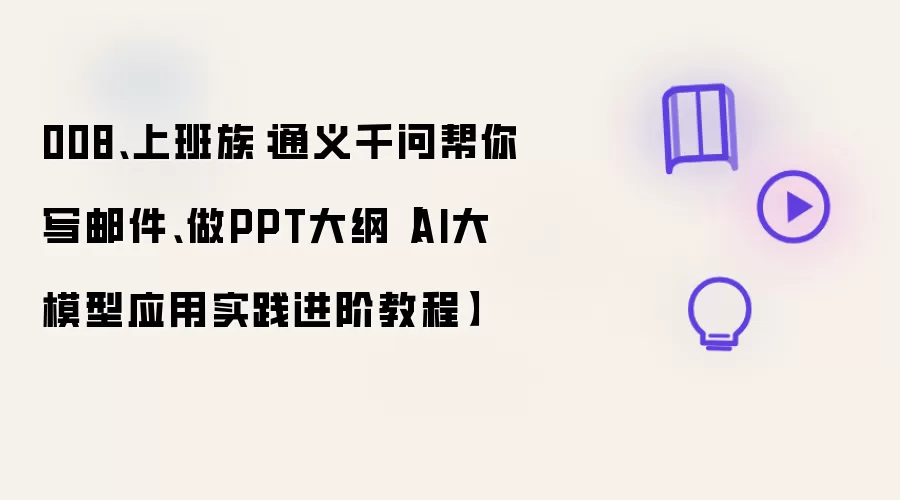 008、上班族：通义千问帮你写邮件、做PPT大纲【AI大模型应用实践进阶教程】
