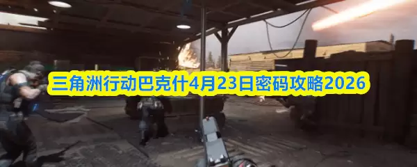 三角洲行动巴克什4月23日密码攻略2026