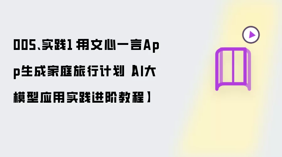 005、实践1：用文心一言App生成家庭旅行计划【AI大模型应用实践进阶教程】