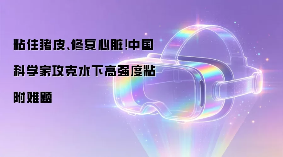 粘住猪皮、修复心脏！中国科学家攻克水下高强度粘附难题