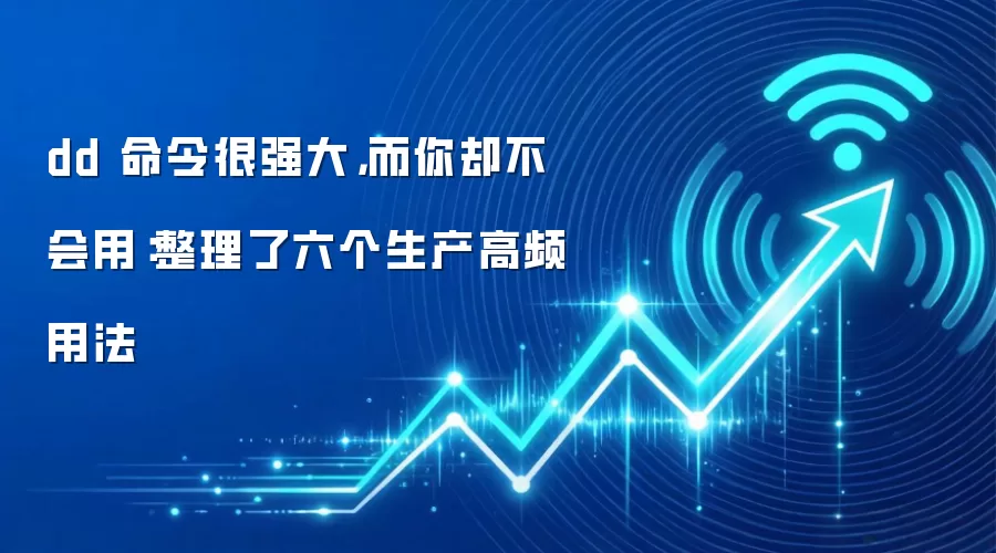 dd 命令很强大，而你却不会用：整理了六个生产高频用法