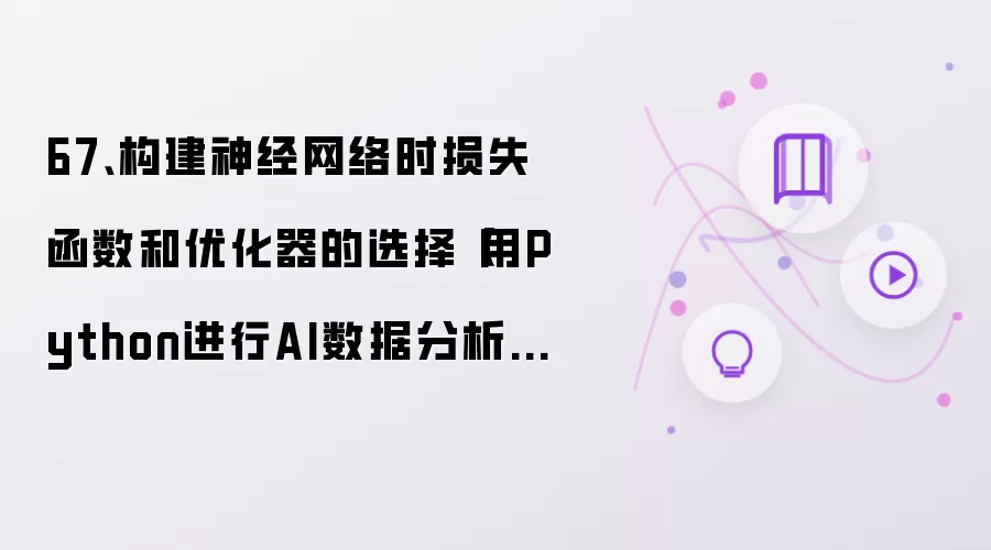 67、构建神经网络时损失函数和优化器的选择【用Python进行AI数据分析进阶教程】