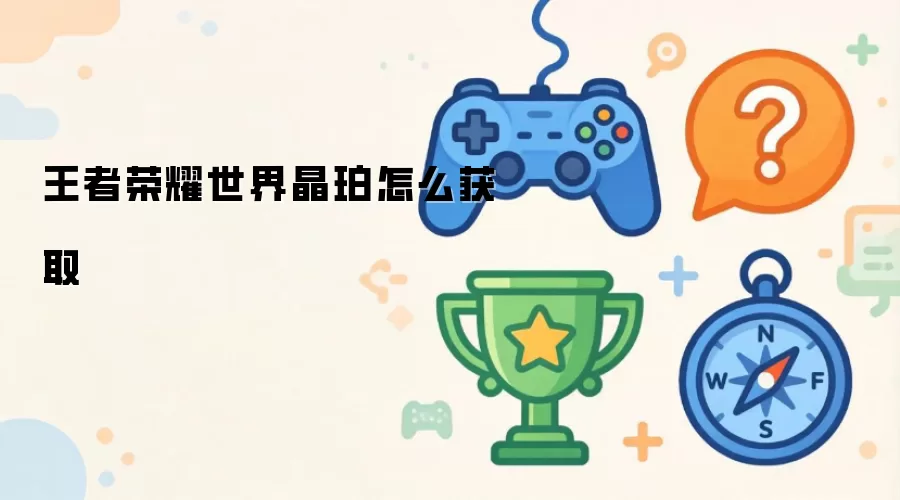 王者荣耀世界晶珀怎么获取