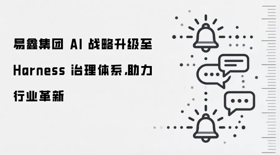 易鑫集团 AI 战略升级至 Harness 治理体系，助力行业革新