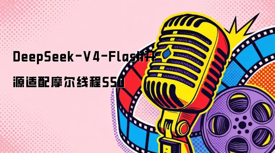 DeepSeek-V4-Flash开源适配摩尔线程S50