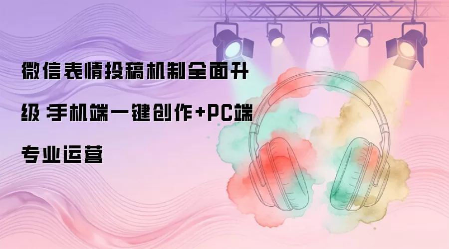 微信表情投稿机制全面升级：手机端一键创作+PC端专业运营