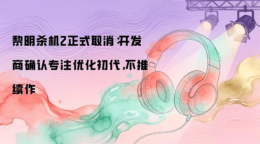 黎明杀机2正式取消：开发商确认专注优化初代，不推续作