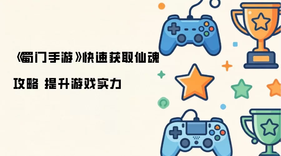 《蜀门手游》快速获取仙魂攻略 提升游戏实力 