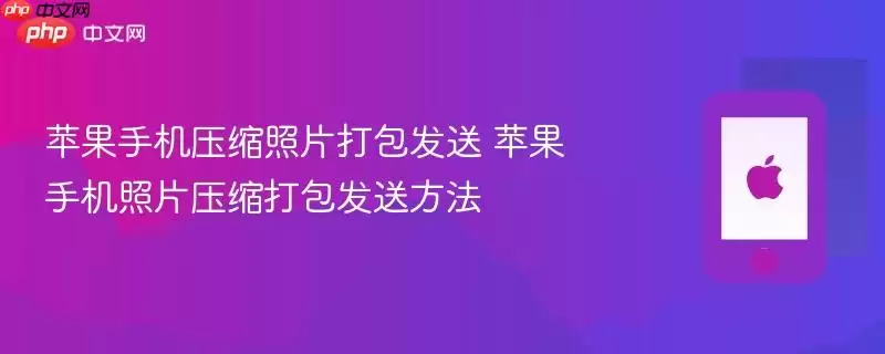 苹果手机压缩照片打包发送 苹果手机照片压缩打包发送方法