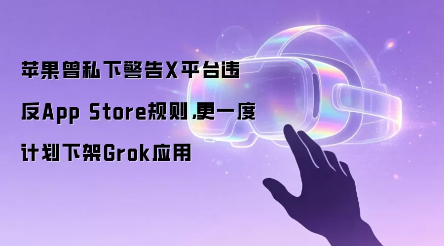 苹果曾私下警告X平台违反App Store规则，更一度计划下架Grok应用