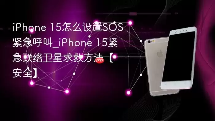 iPhone 15怎么设置SOS紧急呼叫_iPhone 15紧急联络卫星求救方法【安全】