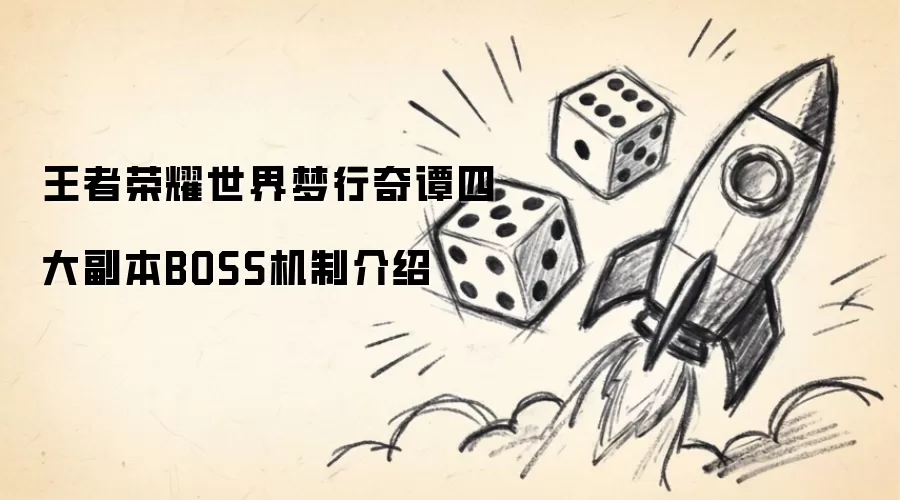 王者荣耀世界梦行奇谭四大副本BOSS机制介绍