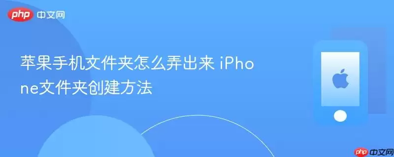 苹果手机文件夹怎么弄出来 iPhone文件夹创建方法