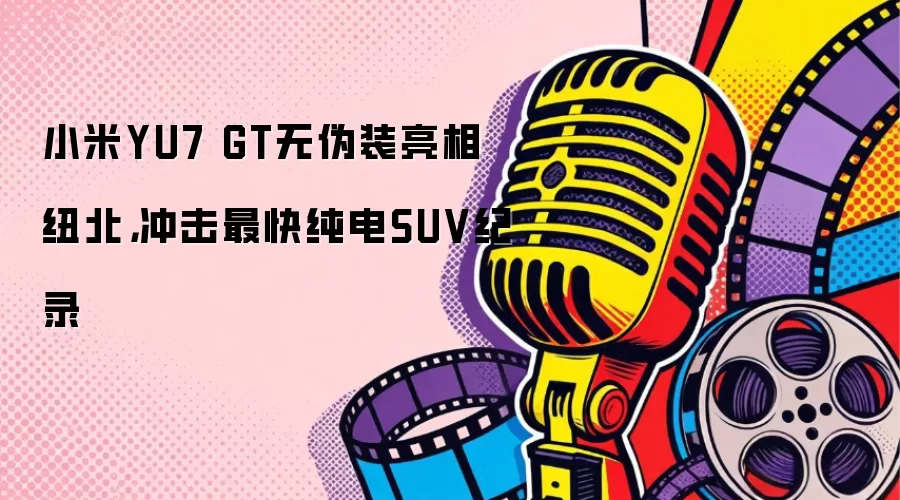 小米YU7 GT无伪装亮相纽北，冲击最快纯电SUV纪录