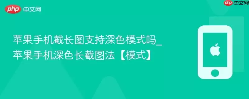 苹果手机截长图支持深色模式吗_苹果手机深色长截图法【模式】