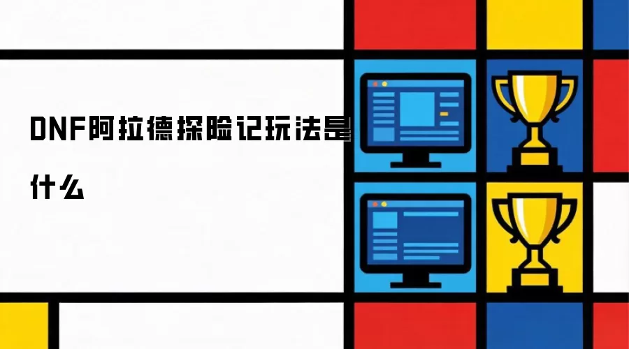 DNF阿拉德探险记玩法是什么