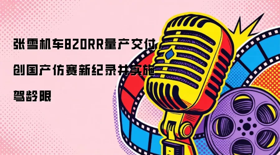 张雪机车820RR量产交付，创国产仿赛新纪录并实施驾龄限