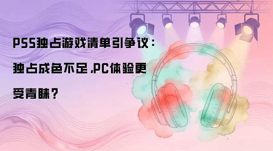 PS5独占游戏清单引争议：独占成色不足，PC体验更受青睐？