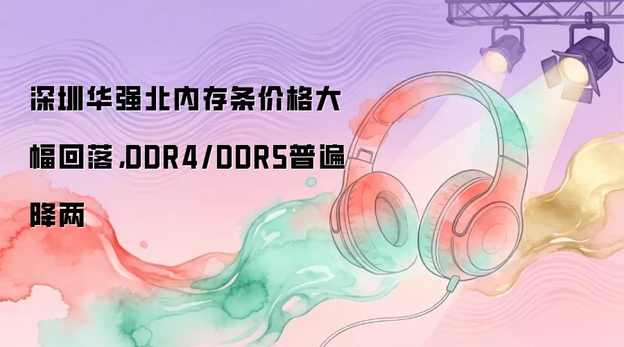 深圳华强北内存条价格大幅回落，DDR4/DDR5普遍降两