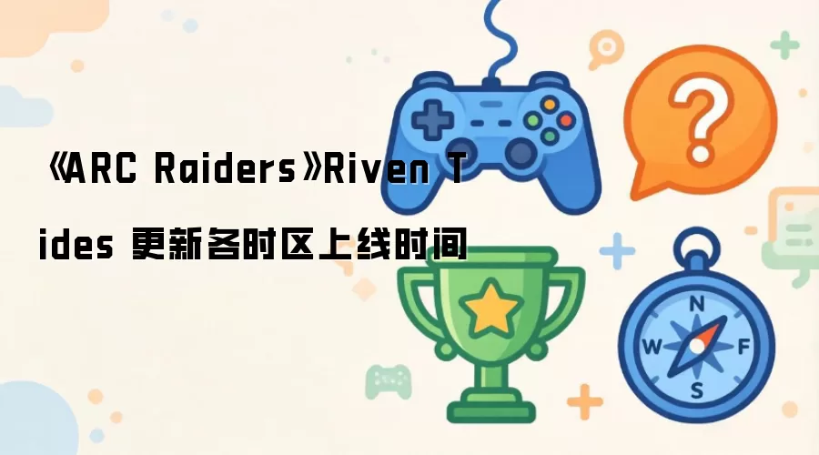 《ARC Raiders》Riven Tides 更新各时区上线时间