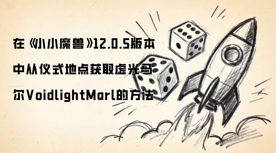 在《小小魔兽》12.0.5版本中从仪式地点获取虚光马尔VoidlightMarl的方法