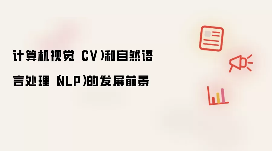 计算机视觉（CV）和自然语言处理（NLP）的发展前景
