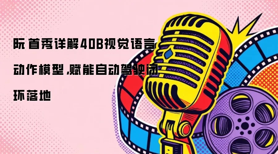 阮翀首秀详解40B视觉语言动作模型，赋能自动驾驶闭环落地