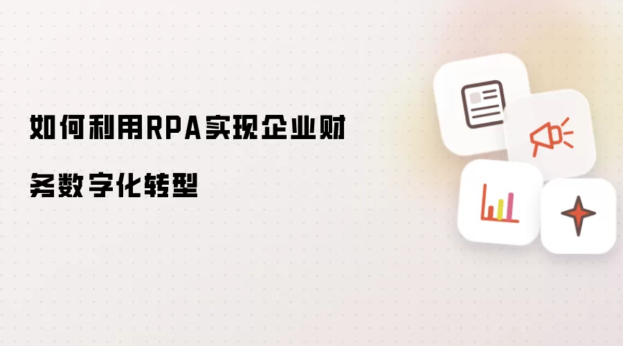 如何利用RPA实现企业财务数字化转型