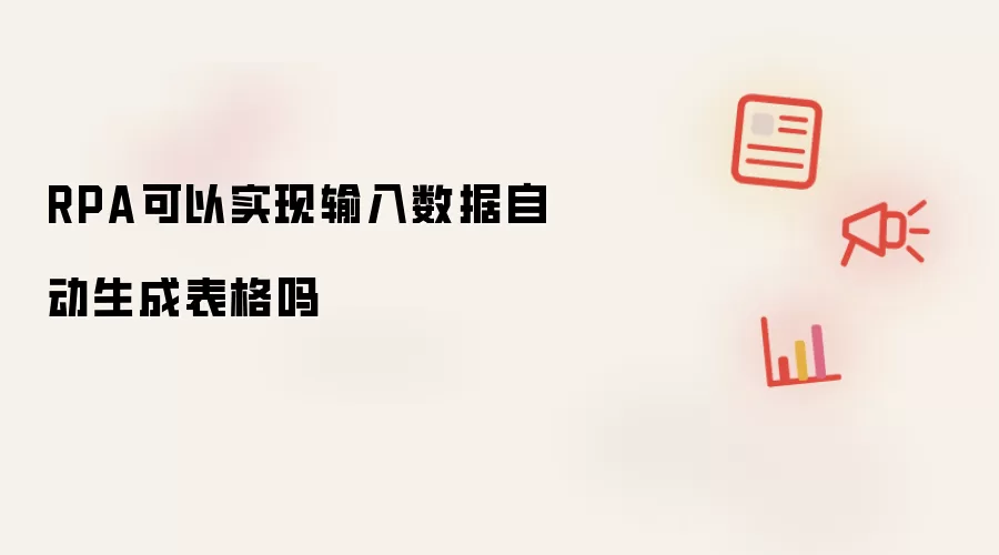 RPA可以实现输入数据自动生成表格吗