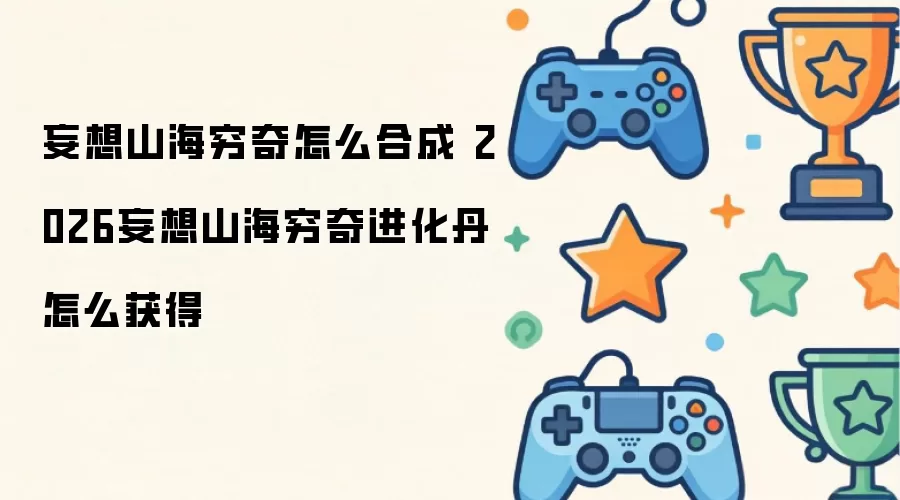 妄想山海穷奇怎么合成 2026妄想山海穷奇进化丹怎么获得