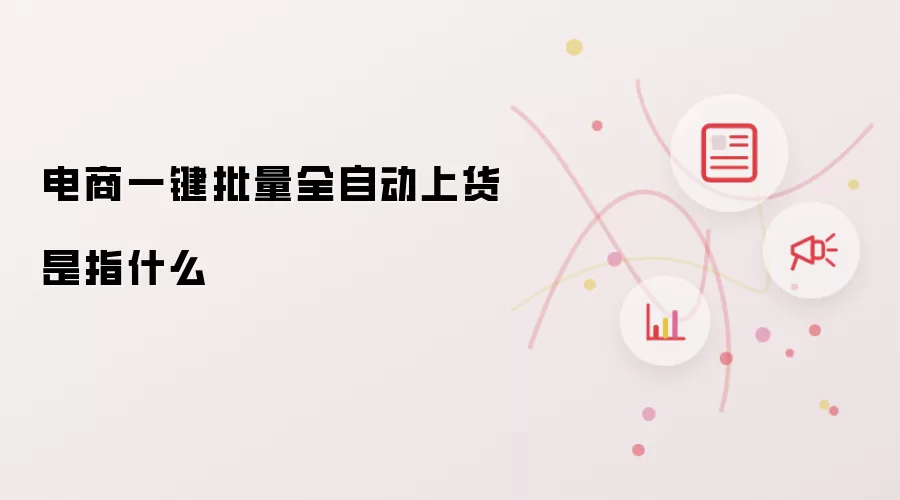 电商一键批量全自动上货是指什么