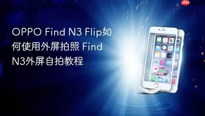 OPPO Find N3 Flip如何使用外屏拍照 Find N3外屏自拍教程