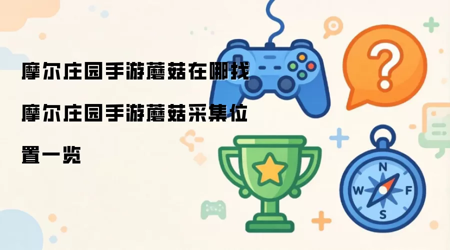 摩尔庄园手游蘑菇在哪找 摩尔庄园手游蘑菇采集位置一览