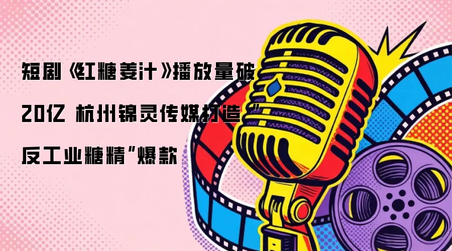 短剧《红糖姜汁》播放量破20亿 杭州锦灵传媒打造“反工业糖精”爆款