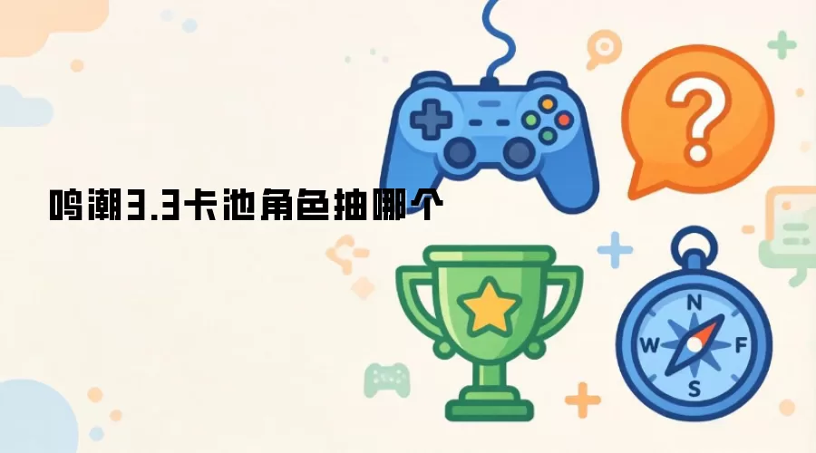 鸣潮3.3卡池角色抽哪个
