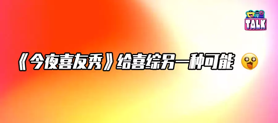 不端、不装、不淘汰，《今夜喜友秀》有一群懂梗的人